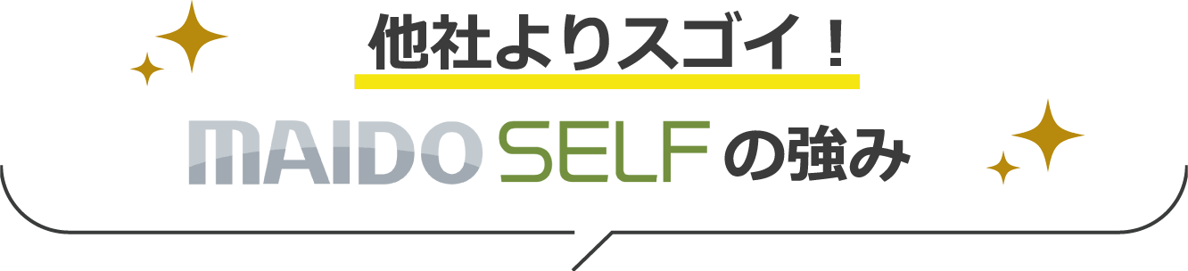 他社よりスゴイ！MAIDO SELFの強み
