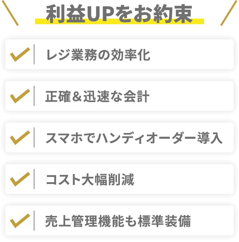 利益UPをお約束「レジ業務の効率化」「正確＆迅速な会計」「スマホでハンディオーダー導入」「コスト大幅削減」「売上管理機能も標準装備」