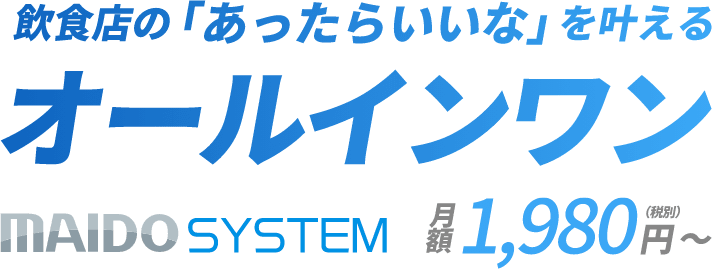 飲食店の「あったらいいな」を叶えるオールインワン MAIDO SYSTEM 月額1,980円（税別）～