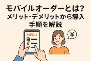 モバイルオーダーとは？メリット・デメリットから導入手順まで詳しく解説