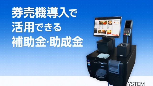【2025年最新】券売機導入で活用できる補助金・助成金まとめ！申請のコツも解説