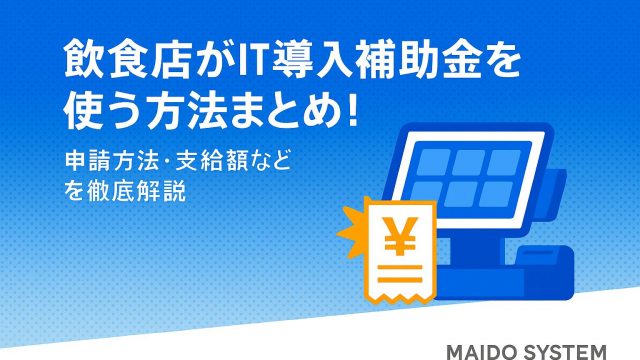 2025年最新！飲食店が活用できる補助金・助成金まとめ！申請手順や期間・金額も解説