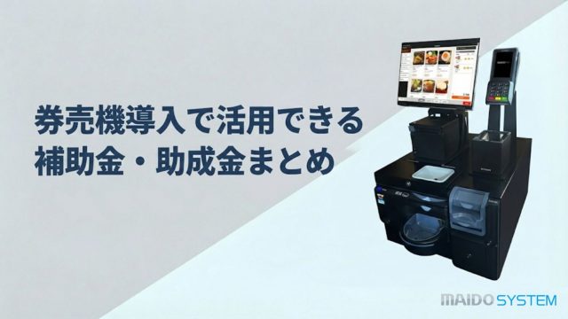 【2025年最新】券売機導入で活用できる補助金・助成金まとめ！申請のコツも解説