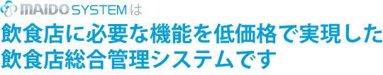 MAIDO SYSTEMは、飲食店に必要な機能を低価格で実現した、オールインワンシステムです。