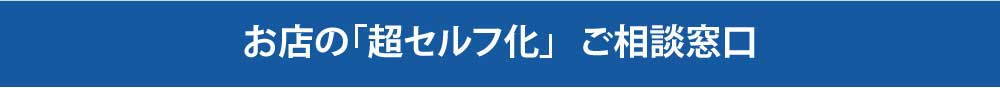 お店の超セルフ化ご相談窓口